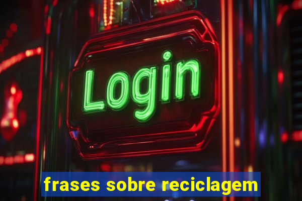 frases sobre reciclagem